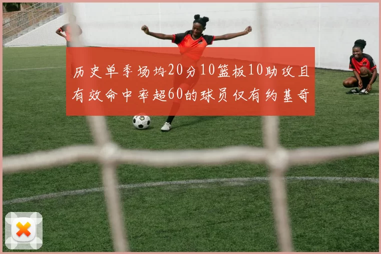历史单季场均20分10篮板10助攻且有效命中率超60的球员仅有约基奇两次达成