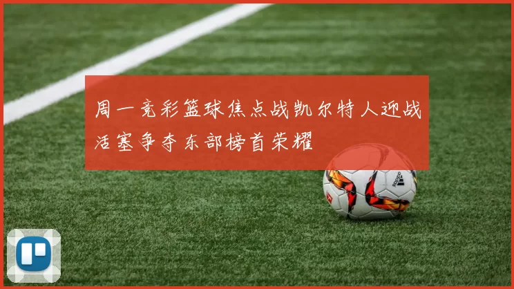 周一竞彩篮球焦点战凯尔特人迎战活塞争夺东部榜首荣耀