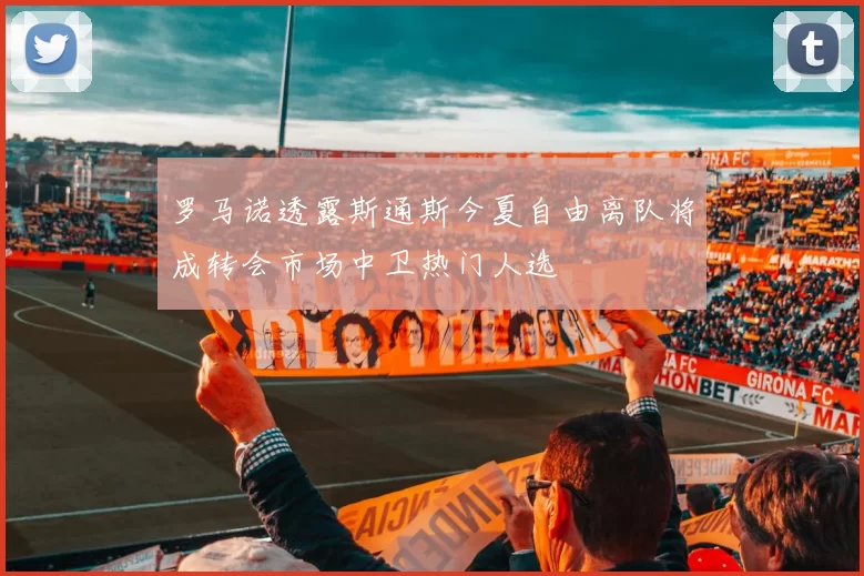 罗马诺透露斯通斯今夏自由离队将成转会市场中卫热门人选