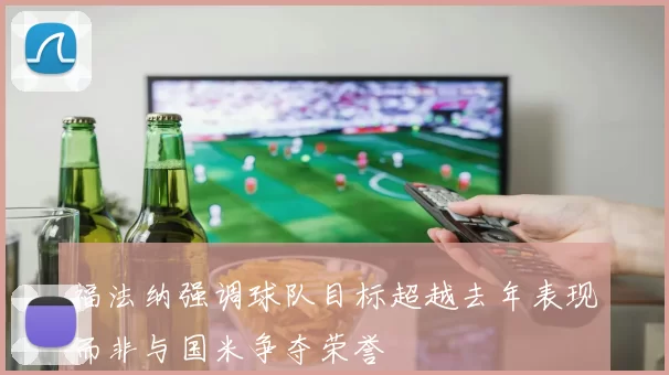 福法纳强调球队目标超越去年表现而非与国米争夺荣誉
