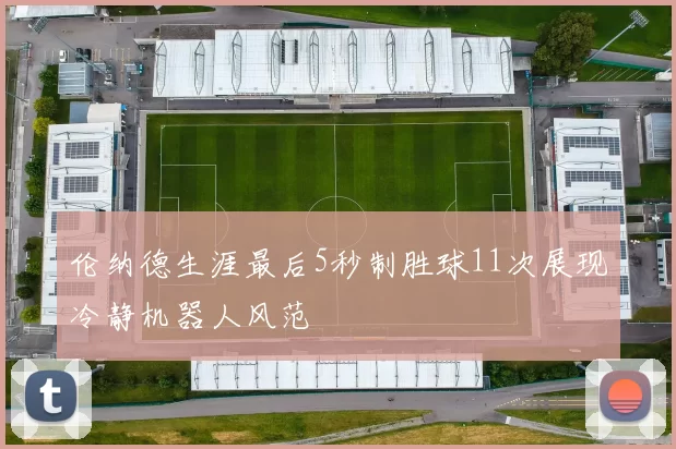 伦纳德生涯最后5秒制胜球11次展现冷静机器人风范