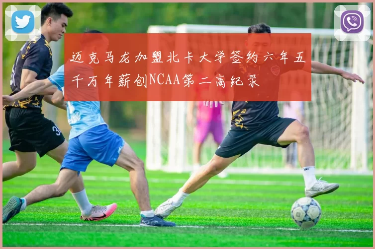 迈克马龙加盟北卡大学签约六年五千万年薪创NCAA第二高纪录