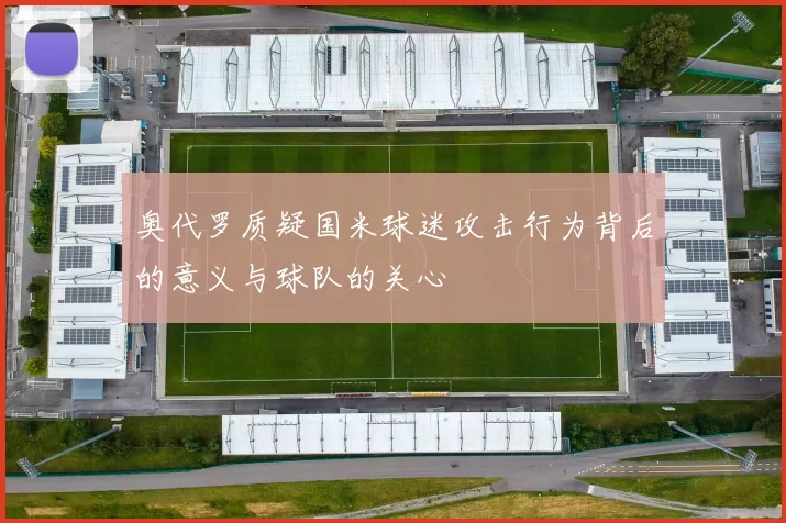 奥代罗质疑国米球迷攻击行为背后的意义与球队的关心