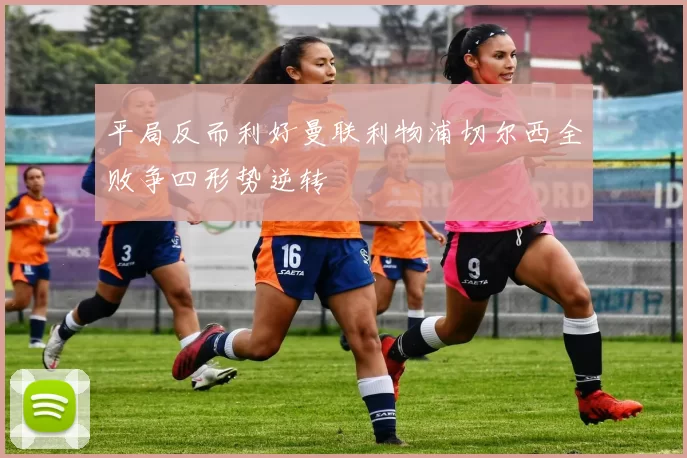 平局反而利好曼联利物浦切尔西全败争四形势逆转