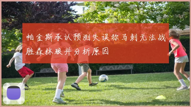 帕金斯承认预测失误称马刺无法战胜森林狼并分析原因