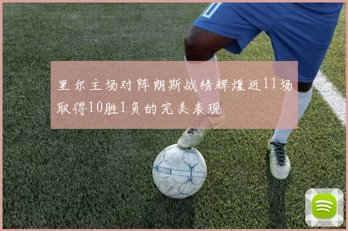 里尔主场对阵朗斯战绩辉煌近11场取得10胜1负的完美表现