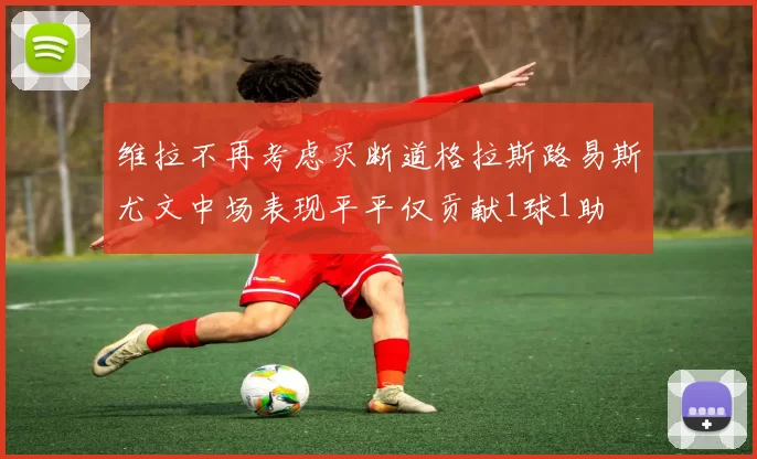 维拉不再考虑买断道格拉斯路易斯尤文中场表现平平仅贡献1球1助