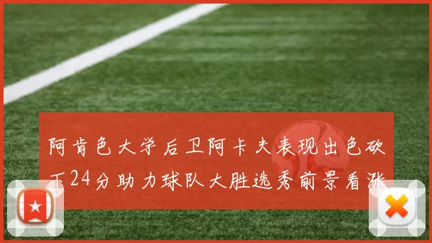 阿肯色大学后卫阿卡夫表现出色砍下24分助力球队大胜选秀前景看涨